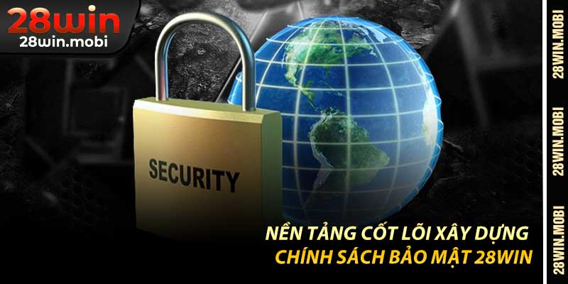 Nền Tảng Cốt Lõi Xây Dựng Chính Sách Bảo Mật 28Win